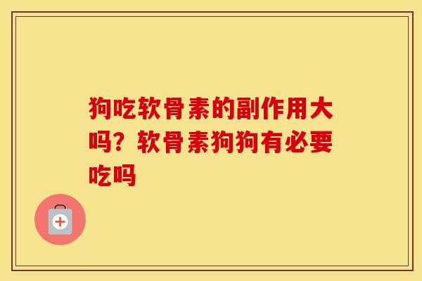 狗吃软骨素的副作用大吗?软骨素狗狗有必要吃吗 狗吃软骨素的副作用大吗?软骨素狗狗有必要吃吗