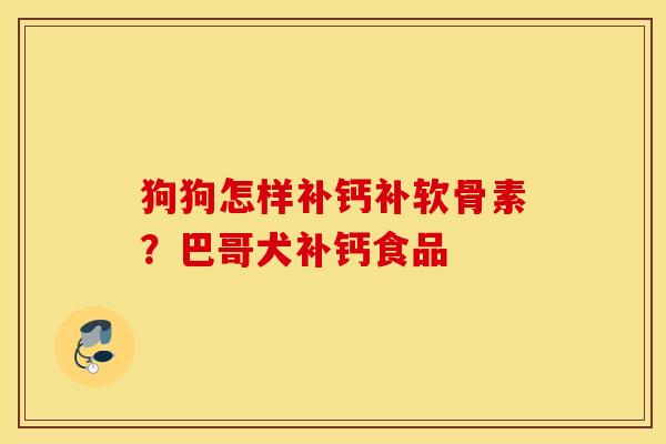 狗狗怎样补钙补软骨素?巴哥犬补钙食品 狗狗怎样补钙补软骨素?巴哥犬补钙食品