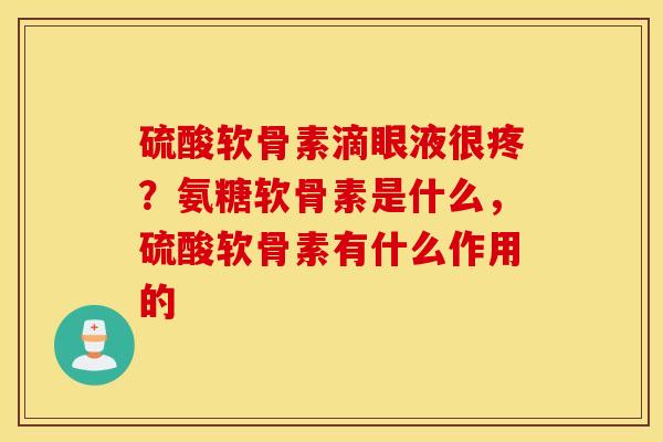硫酸软骨素滴眼液很疼?氨糖软骨素是什么,硫酸软骨素有什么作用的 硫酸软骨素滴眼液很疼?氨糖软骨素是什么,硫酸软骨素有什么作用的