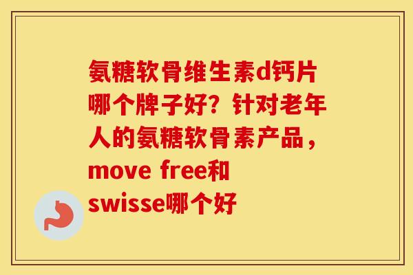 氨糖软骨维生素d钙片哪个牌子好?针对老年人的氨糖软骨素产品,move free和swisse哪个好 氨糖软骨维生素d钙片哪个牌子好?针对老年人的氨糖软骨素产品,move free和swisse哪个好