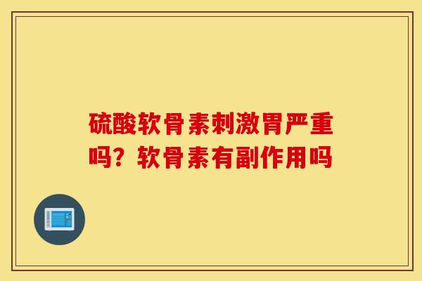 硫酸软骨素刺激胃严重吗?软骨素有副作用吗 硫酸软骨素刺激胃严重吗?软骨素有副作用吗