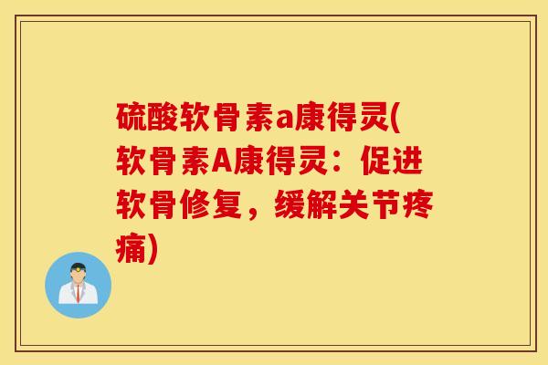 硫酸软骨素a康得灵(软骨素A康得灵:促进软骨修复,缓解关节) 硫酸软骨素a康得灵(软骨素A康得灵:促进软骨修复,缓解关节)
