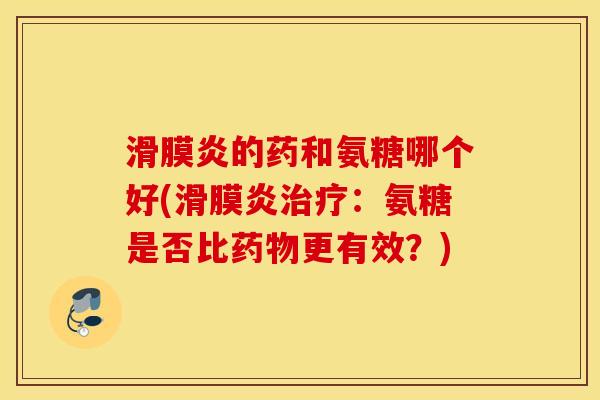的药和氨糖哪个好(：氨糖是否比更有效？)