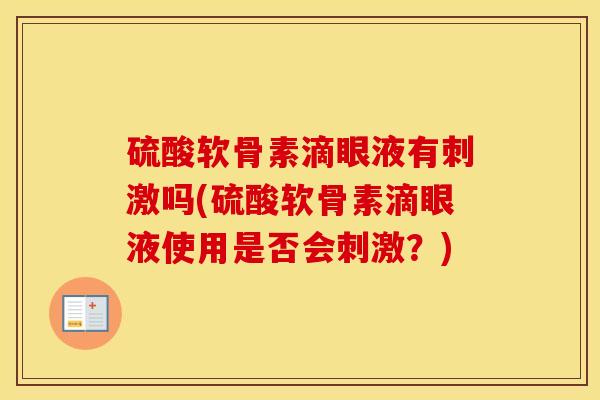 硫酸软骨素滴眼液有刺激吗(硫酸软骨素滴眼液使用是否会刺激?) 硫酸软骨素滴眼液有刺激吗(硫酸软骨素滴眼液使用是否会刺激?)