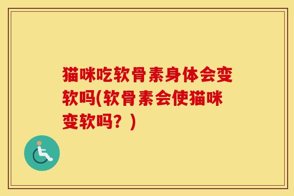 猫咪吃软骨素身体会变软吗(软骨素会使猫咪变软吗？)
