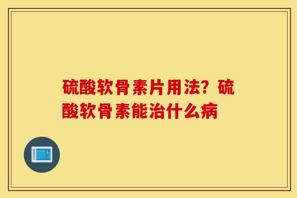 硫酸软骨素片用法?硫酸软骨素能什么 硫酸软骨素片用法?硫酸软骨素能什么