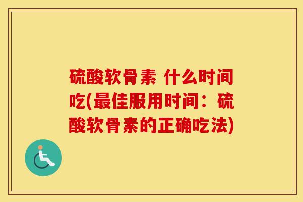 硫酸软骨素 什么时间吃(佳服用时间：硫酸软骨素的正确吃法)