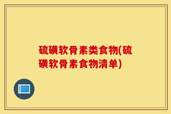 硫磺软骨素类食物(硫磺软骨素食物清单) 硫磺软骨素类食物(硫磺软骨素食物清单)