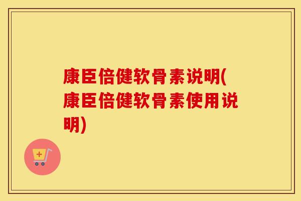 康臣倍健软骨素说明(康臣倍健软骨素使用说明)