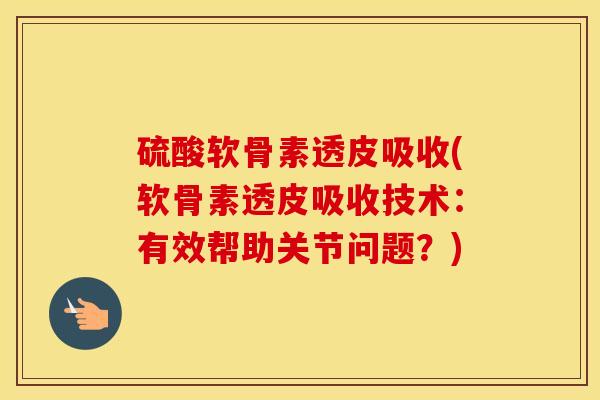 硫酸软骨素透皮吸收(软骨素透皮吸收技术:有效帮助关节问题?) 硫酸软骨素透皮吸收(软骨素透皮吸收技术:有效帮助关节问题?)