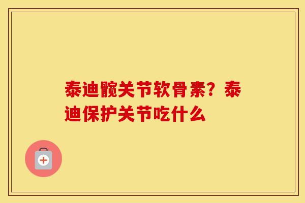 泰迪髋关节软骨素?泰迪保护关节吃什么 泰迪髋关节软骨素?泰迪保护关节吃什么