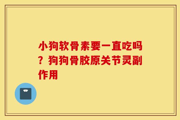 小狗软骨素要一直吃吗?狗狗骨胶原关节灵副作用 小狗软骨素要一直吃吗?狗狗骨胶原关节灵副作用