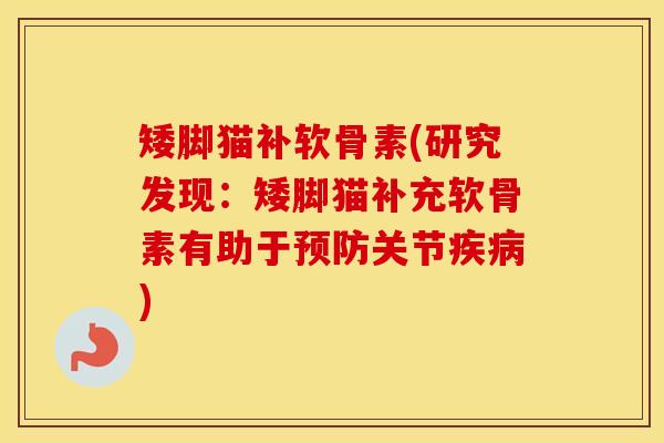 矮脚猫补软骨素(研究发现:矮脚猫补充软骨素有助于关节) 矮脚猫补软骨素(研究发现:矮脚猫补充软骨素有助于关节)