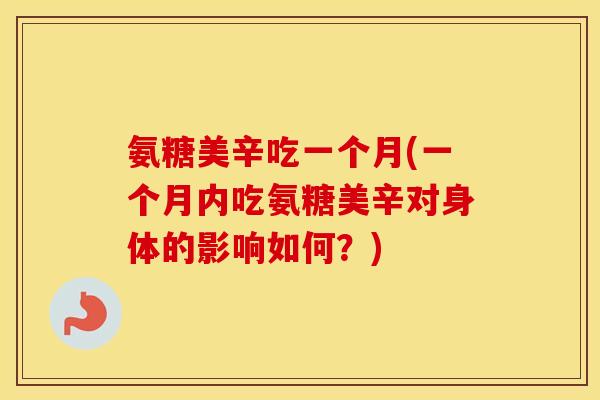 氨糖美辛吃一个月(一个月内吃氨糖美辛对身体的影响如何?) 氨糖美辛吃一个月(一个月内吃氨糖美辛对身体的影响如何?)