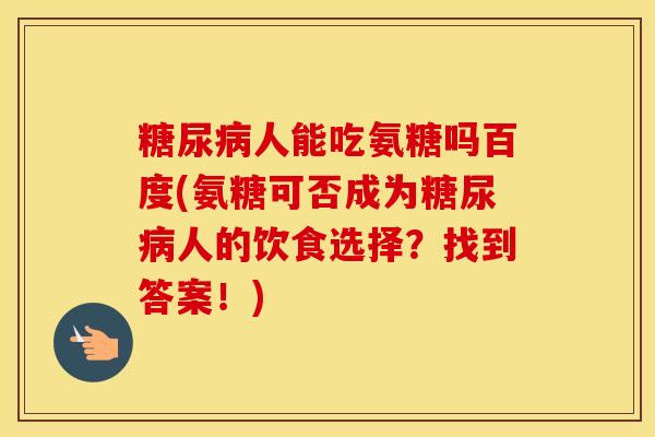 人能吃氨糖吗百度(氨糖可否成为人的饮食选择？找到答案！)