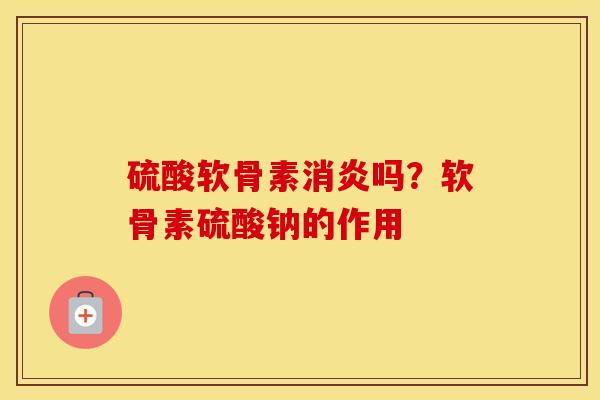 硫酸软骨素吗?软骨素硫酸钠的作用 硫酸软骨素吗?软骨素硫酸钠的作用