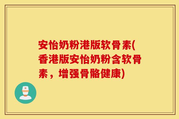 安怡奶粉港版软骨素(香港版安怡奶粉含软骨素,增强骨骼健康) 安怡奶粉港版软骨素(香港版安怡奶粉含软骨素,增强骨骼健康)