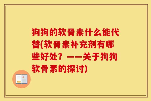 狗狗的软骨素什么能代替(软骨素补充剂有哪些好处？——关于狗狗软骨素的探讨)