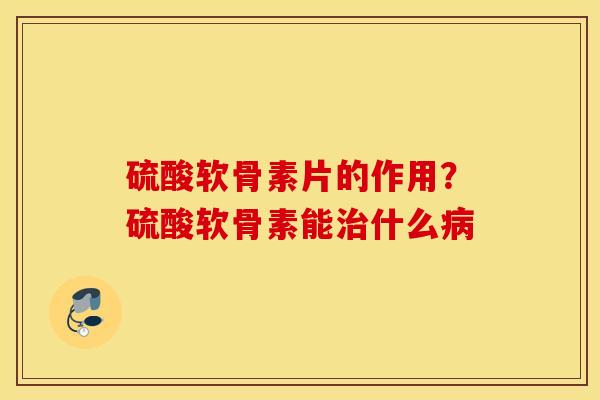 硫酸软骨素片的作用?硫酸软骨素能什么 硫酸软骨素片的作用?硫酸软骨素能什么