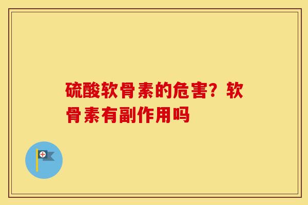 硫酸软骨素的危害？软骨素有副作用吗