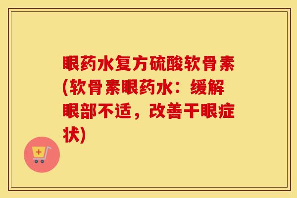 眼药水复方硫酸软骨素(软骨素眼药水：缓解眼部不适，改善干眼症状)