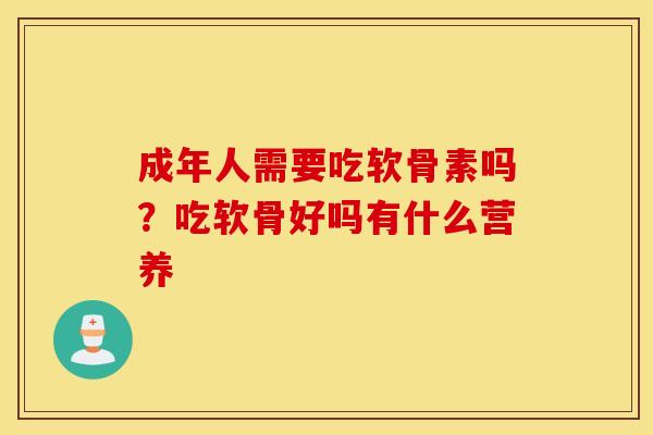 成年人需要吃软骨素吗？吃软骨好吗有什么营养