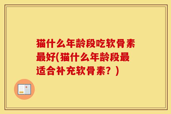 猫什么年龄段吃软骨素好(猫什么年龄段适合补充软骨素？)
