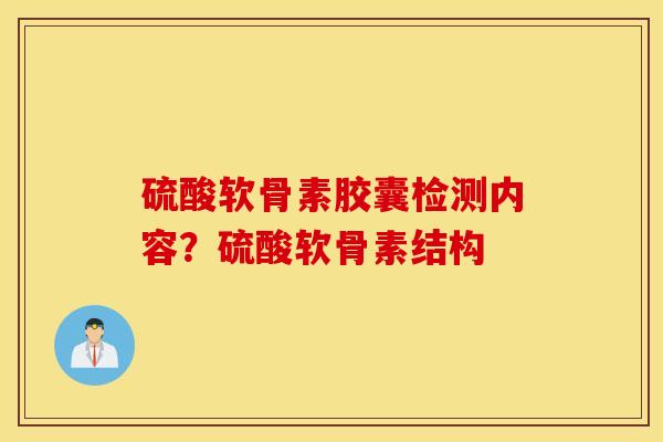 硫酸软骨素胶囊检测内容?硫酸软骨素结构 硫酸软骨素胶囊检测内容?硫酸软骨素结构