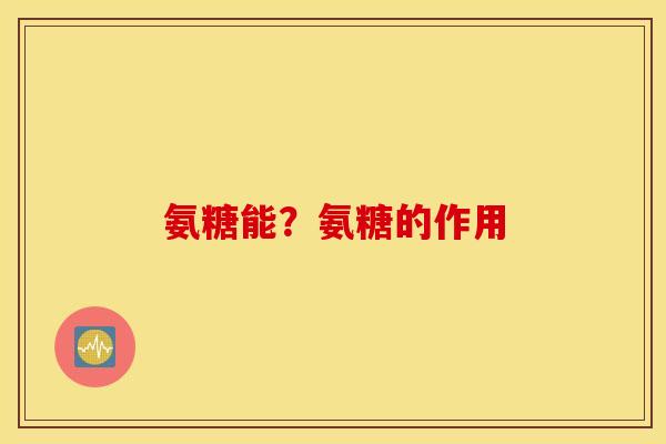 氨糖能？氨糖的作用