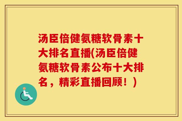 汤臣倍健氨糖软骨素十大排名直播(汤臣倍健氨糖软骨素公布十大排名,精彩直播回顾!) 汤臣倍健氨糖软骨素十大排名直播(汤臣倍健氨糖软骨素公布十大排名,精彩直播回顾!)