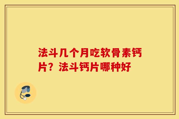 法斗几个月吃软骨素钙片?法斗钙片哪种好 法斗几个月吃软骨素钙片?法斗钙片哪种好