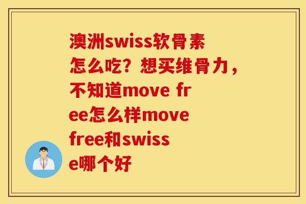 澳洲swiss软骨素怎么吃？想买维骨力，不知道move free怎么样move free和swisse哪个好