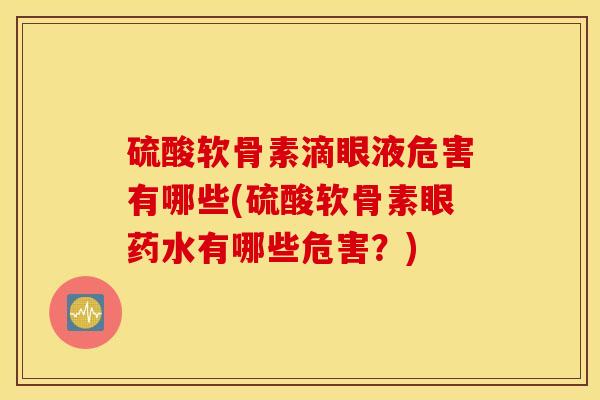 硫酸软骨素滴眼液危害有哪些(硫酸软骨素眼药水有哪些危害？)