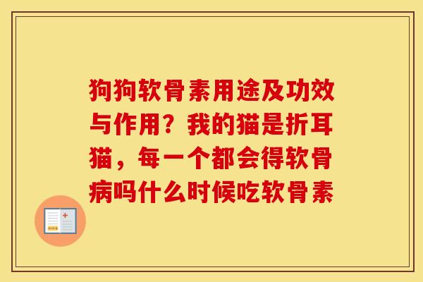 狗狗软骨素用途及功效与作用?我的猫是折耳猫,每一个都会得软骨吗什么时候吃软骨素 狗狗软骨素用途及功效与作用?我的猫是折耳猫,每一个都会得软骨吗什么时候吃软骨素