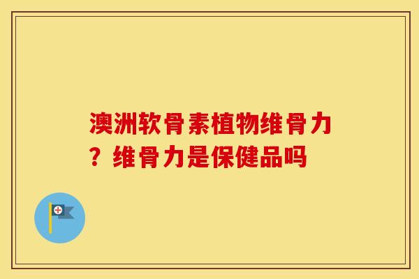 澳洲软骨素植物维骨力?维骨力是保健品吗 澳洲软骨素植物维骨力?维骨力是保健品吗