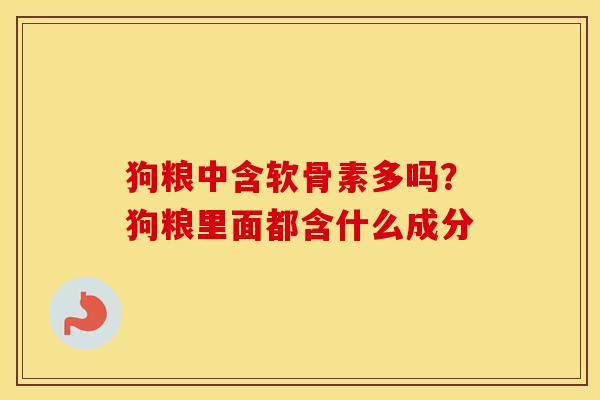 狗粮中含软骨素多吗？狗粮里面都含什么成分