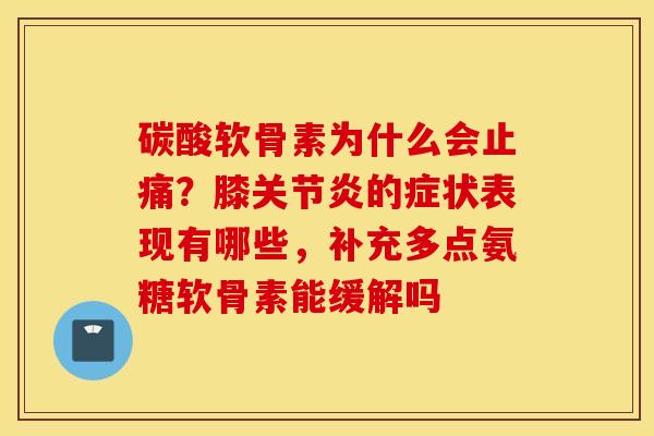碳酸软骨素为什么会?膝的症状表现有哪些,补充多点氨糖软骨素能缓解吗 碳酸软骨素为什么会?膝的症状表现有哪些,补充多点氨糖软骨素能缓解吗
