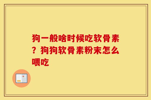 狗一般啥时候吃软骨素?狗狗软骨素粉末怎么喂吃 狗一般啥时候吃软骨素?狗狗软骨素粉末怎么喂吃