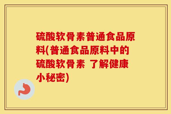 硫酸软骨素普通食品原料(普通食品原料中的硫酸软骨素 了解健康小秘密)
