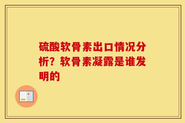 硫酸软骨素出口情况分析?软骨素凝露是谁发明的 硫酸软骨素出口情况分析?软骨素凝露是谁发明的