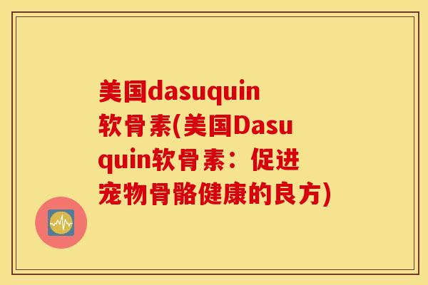 美国dasuquin软骨素(美国Dasuquin软骨素：促进宠物骨骼健康的良方)