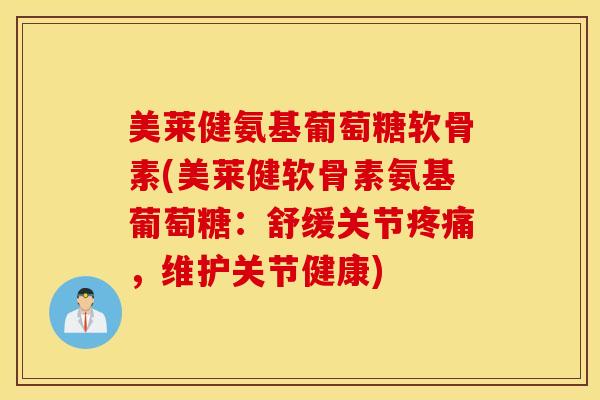 美莱健氨基葡萄糖软骨素(美莱健软骨素氨基葡萄糖:舒缓关节,维护关节健康) 美莱健氨基葡萄糖软骨素(美莱健软骨素氨基葡萄糖:舒缓关节,维护关节健康)