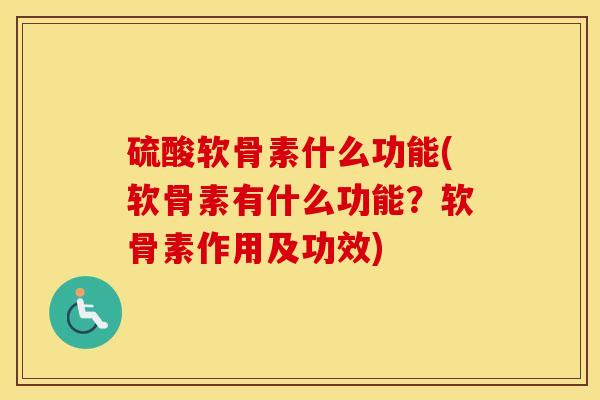 硫酸软骨素什么功能(软骨素有什么功能?软骨素作用及功效) 硫酸软骨素什么功能(软骨素有什么功能?软骨素作用及功效)