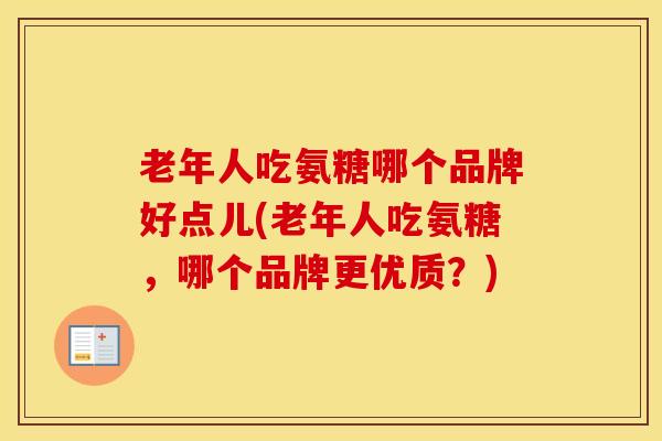 老年人吃氨糖哪个品牌好点儿(老年人吃氨糖,哪个品牌更优质?) 老年人吃氨糖哪个品牌好点儿(老年人吃氨糖,哪个品牌更优质?)