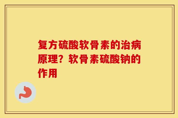 复方硫酸软骨素的原理?软骨素硫酸钠的作用 复方硫酸软骨素的原理?软骨素硫酸钠的作用
