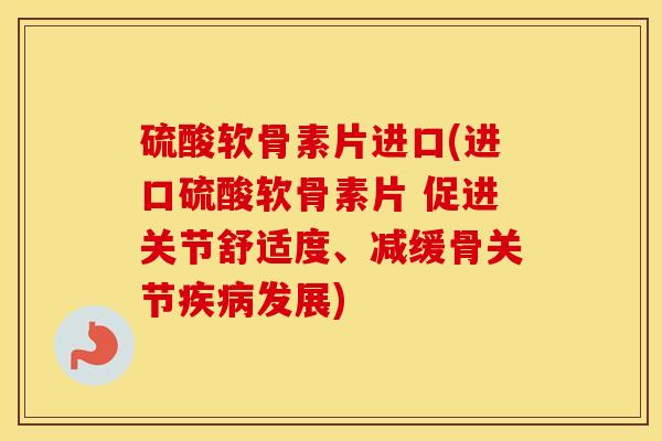 硫酸软骨素片进口(进口硫酸软骨素片 促进关节舒适度、减缓骨关节发展) 硫酸软骨素片进口(进口硫酸软骨素片 促进关节舒适度、减缓骨关节发展)