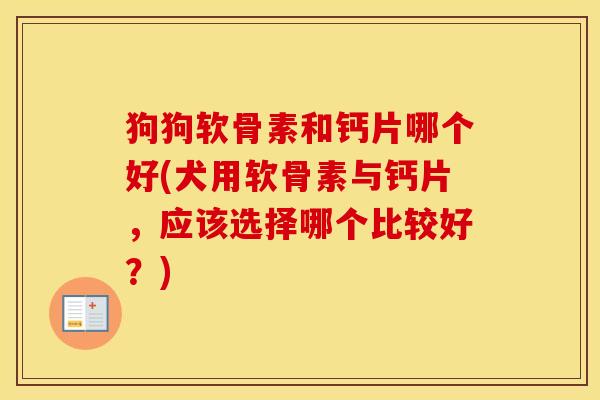 狗狗软骨素和钙片哪个好(犬用软骨素与钙片,应该选择哪个比较好?) 狗狗软骨素和钙片哪个好(犬用软骨素与钙片,应该选择哪个比较好?)