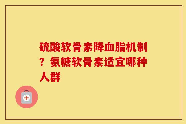 硫酸软骨素降机制?氨糖软骨素适宜哪种人群 硫酸软骨素降机制?氨糖软骨素适宜哪种人群