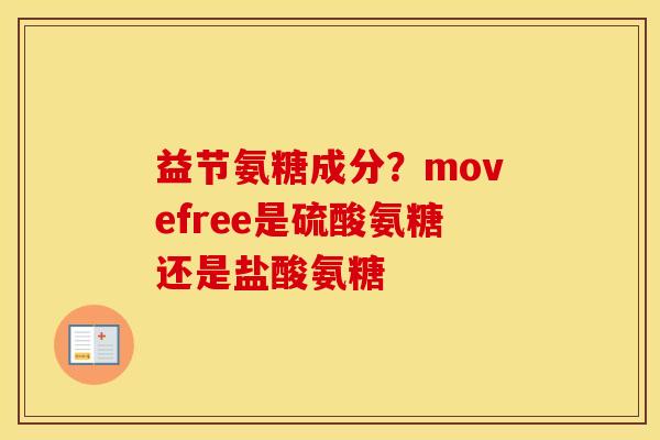 益节氨糖成分?movefree是硫酸氨糖还是盐酸氨糖 益节氨糖成分?movefree是硫酸氨糖还是盐酸氨糖