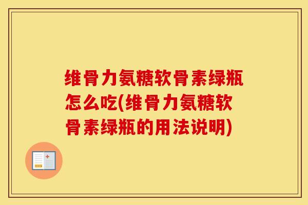 维骨力氨糖软骨素绿瓶怎么吃(维骨力氨糖软骨素绿瓶的用法说明)
